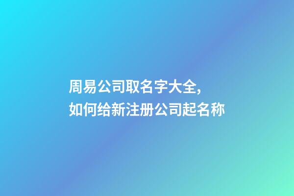 周易公司取名字大全, 如何给新注册公司起名称-第1张-公司起名-玄机派